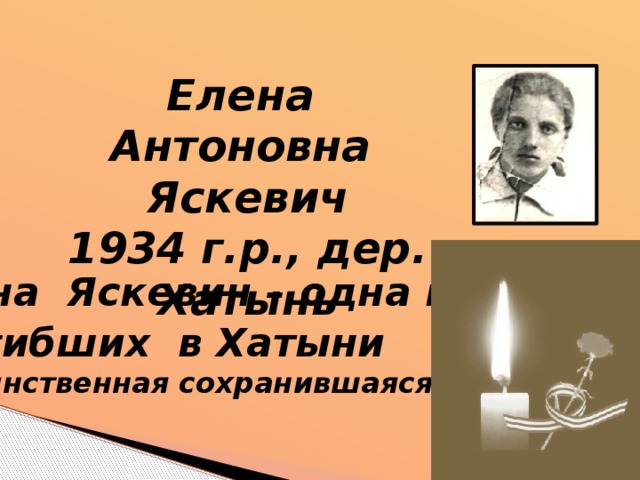 Елена Антоновна Яскевич 1934 г.р., дер. Хатынь Лена Яскевич – одна из 149-ти  погибших в Хатыни (единственная сохранившаяся фотография)
