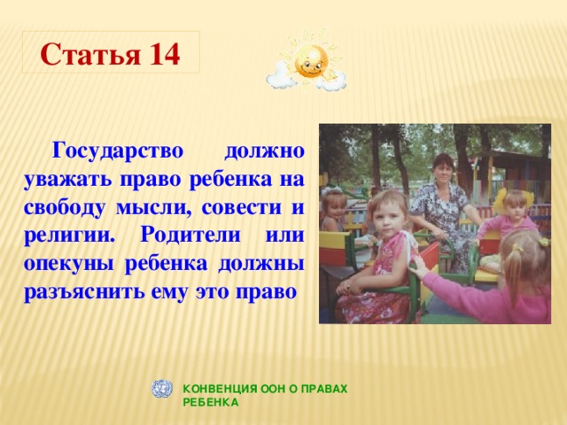 Статья 14  Государство должно уважать право ребенка на свободу мысли, совести и религии. Родители или опекуны ребенка должны разъяснить ему это право КОНВЕНЦИЯ ООН О ПРАВАХ РЕБЕНКА 