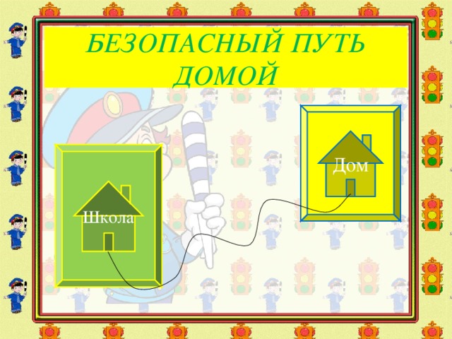 БЕЗОПАСНЫЙ ПУТЬ ДОМОЙ Дом Школа 