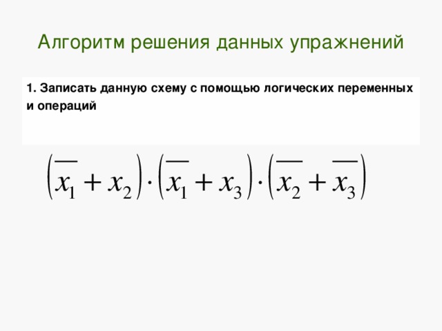 Алгоритм решения данных упражнений 1. Записать данную схему с помощью логических переменных и операций  