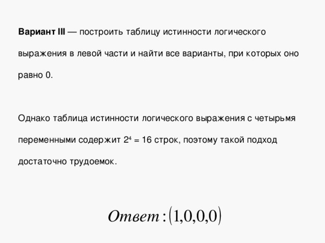 Вариант III — построить таблицу истинности логического выражения в левой части и найти все варианты, при которых оно равно 0. Однако таблица истинности логического выражения с четырьмя переменными содержит 2 4 = 16 строк, поэтому такой подход достаточно трудоемок. 