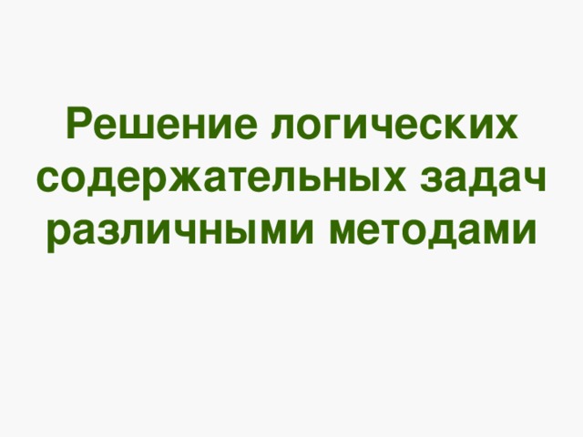Решение логических содержательных задач различными методами 