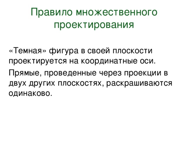 Правило множественного проектирования «Темная» фигура в своей плоскости проектируется на координатные оси. Прямые, проведенные через проекции в двух других плоскостях, раскрашиваются одинаково. 