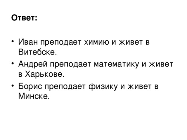 Ответ:  Иван преподает химию и живет в Витебске. Андрей преподает математику и живет в Харькове. Борис преподает физику и живет в Минске. 