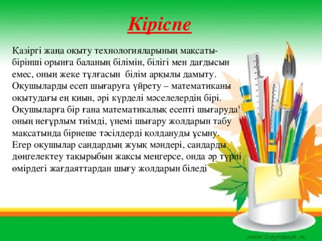 Кіріспе Қазіргі жаңа оқыту технологияларының мақсаты- бірінші орынға баланың білімін, білігі мен дағдысын емес, оның жеке тұлғасын білім арқылы дамыту. Оқушыларды есеп шығаруға үйрету – математиканы оқытудағы ең қиын, әрі күрделі мәселелердің бірі. Оқушыларға бір ғана математикалық есепті шығаруда оның неғұрлым тиімді, үнемі шығару жолдарын табу мақсатында бірнеше тәсілдерді қолдануды ұсыну. Егер оқушылар сандардың жуық мәндері, сандарды дөңгелектеу тақырыбын жақсы меңгерсе, онда әр түрлі өмірдегі жағдаяттардан шығу жолдарын біледі 