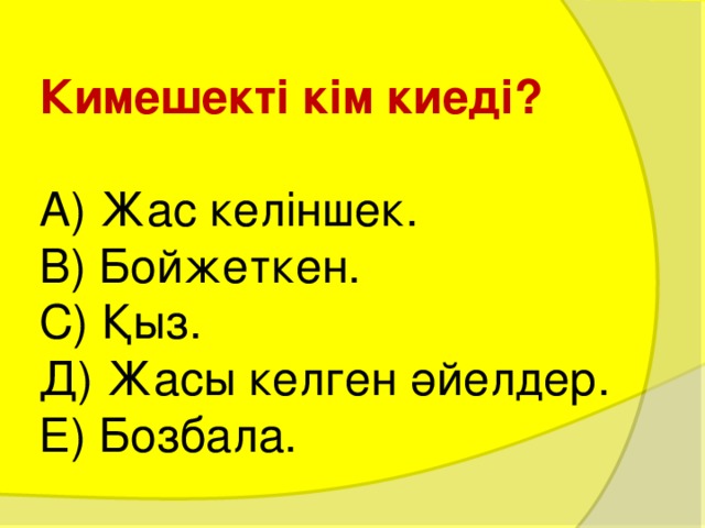 Кимешекті кім киеді?   А) Жас келіншек.  В) Бойжеткен.  С) Қыз.  Д) Жасы келген әйелдер.  Е) Бозбала. 