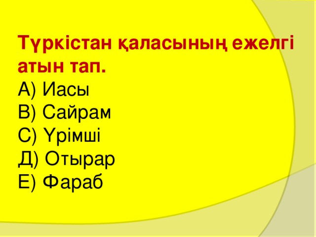 Түркістан қаласының ежелгі атын тап .  А) Иасы  В) Сайрам  С) Үрімші  Д) Отырар  Е) Фараб 