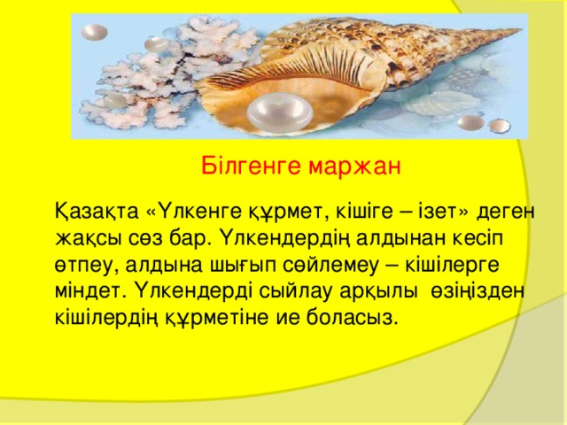 Білгенге маржан Қазақта «Үлкенге құрмет, кішіге – ізет» деген жақсы сөз бар. Үлкендердің алдынан кесіп өтпеу, алдына шығып сөйлемеу – кішілерге міндет. Үлкендерді сыйлау арқылы өзіңізден кішілердің құрметіне ие боласыз. 