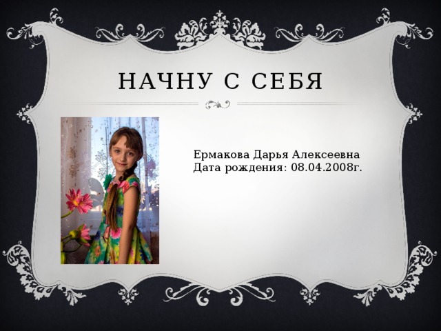 Начну с себя Ермакова Дарья Алексеевна Дата рождения: 08.04.2008г. 