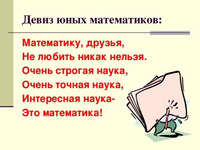 Девиз юных математиков: Математику, друзья, Не любить никак нельзя. Очень строгая наука, Очень точная наука, Интересная наука- Это математика! 