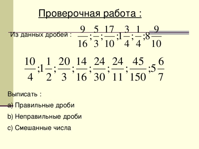 Проверочная работа : Из данных дробей : Выписать : Правильные дроби Неправильные дроби Смешанные числа 