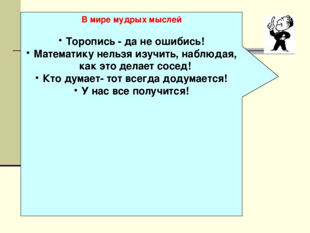 В мире мудрых мыслей  Торопись - да не ошибись! Математику нельзя изучить, наблюдая, как это делает сосед! Кто думает- тот всегда додумается! У нас все получится!     