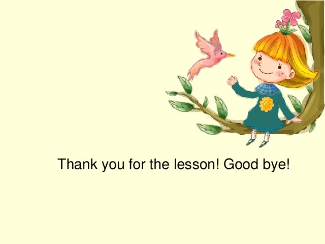 Thank you for the lesson! Good bye!