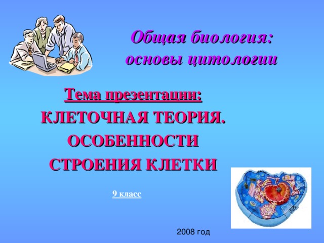 Общая биология:  основы цитологии Тема презентации: КЛЕТОЧНАЯ ТЕОРИЯ. ОСОБЕННОСТИ СТРОЕНИЯ КЛЕТКИ 9 класс