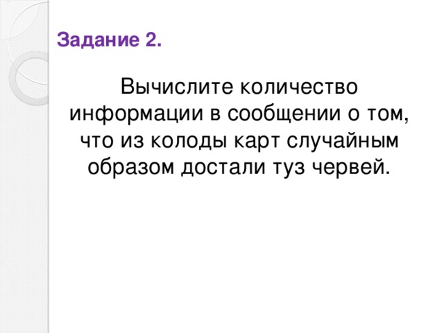 Задание 2. Вычислите количество информации в сообщении о том, что из колоды карт случайным образом достали туз червей. 