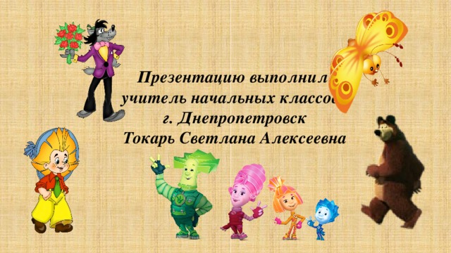 Презентацию выполнил учитель начальных классов г. Днепропетровск Токарь Светлана Алексеевна