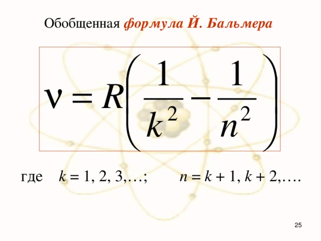 Обобщенная формула Й. Бальмера где k = 1, 2, 3,…; n = k + 1, k + 2,….  
