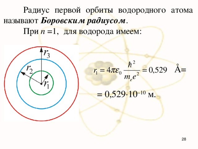  Радиус первой орбиты водородного атома называют Боровским радиусом .  При n =1, для водорода имеем: Å=  = 0,529·10 –10 м.   