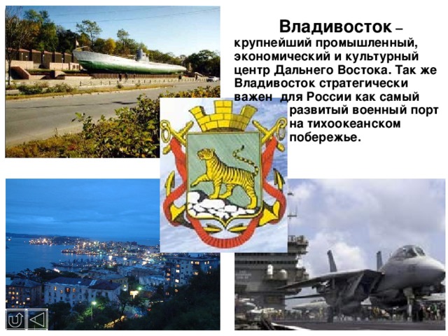  Владивосток – крупнейший промышленный, экономический и культурный центр Дальнего Востока. Так же Владивосток стратегически важен для России как самый   развитый военный порт   на тихоокеанском   побережье. 