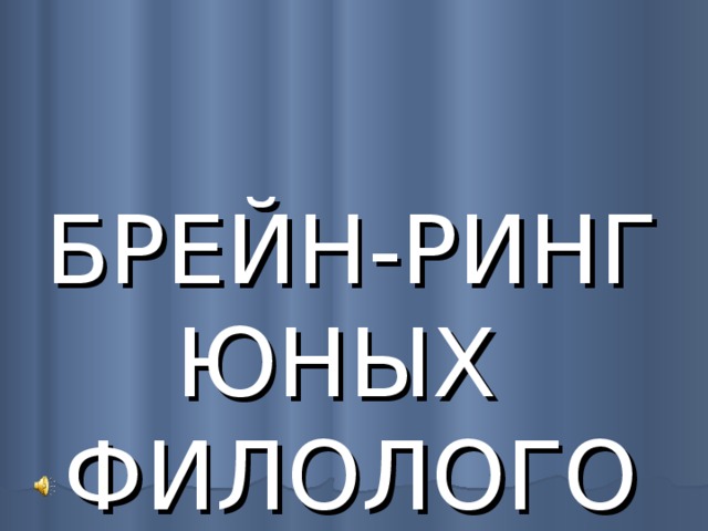  БРЕЙН-РИНГ  ЮНЫХ ФИЛОЛОГОВ     