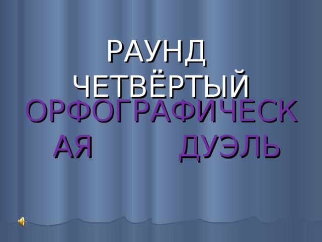  РАУНД ЧЕТВЁРТЫЙ ОРФОГРАФИЧЕСКАЯ ДУЭЛЬ 