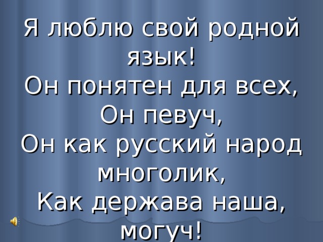 Я люблю свой родной язык!  Он понятен для всех,  Он певуч,  Он как русский народ многолик,  Как держава наша, могуч! 