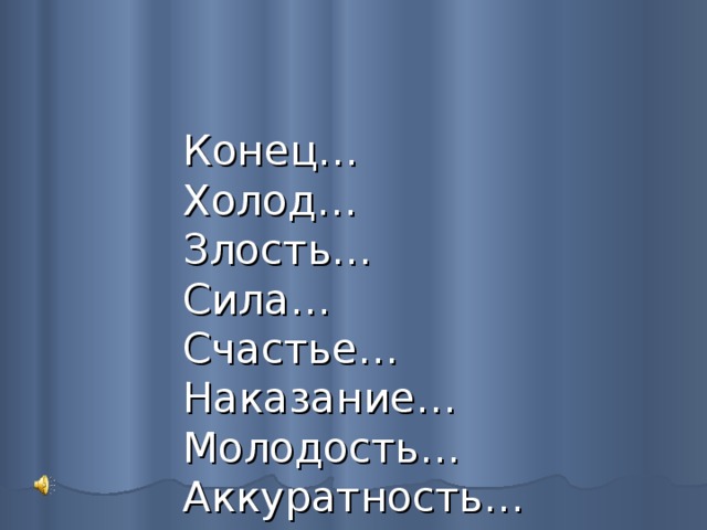   Конец…  Холод…  Злость…  Сила…  Счастье…  Наказание…  Молодость…  Аккуратность…    