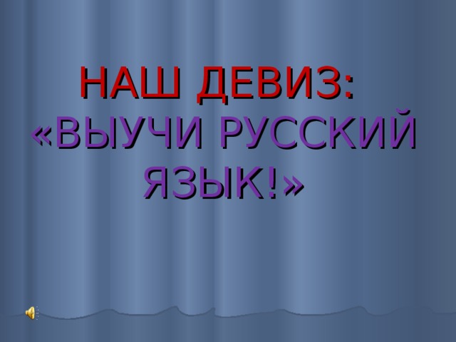 НАШ ДЕВИЗ:  «ВЫУЧИ РУССКИЙ ЯЗЫК!» 