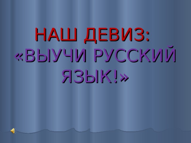 НАШ ДЕВИЗ:  «ВЫУЧИ РУССКИЙ ЯЗЫК!» 