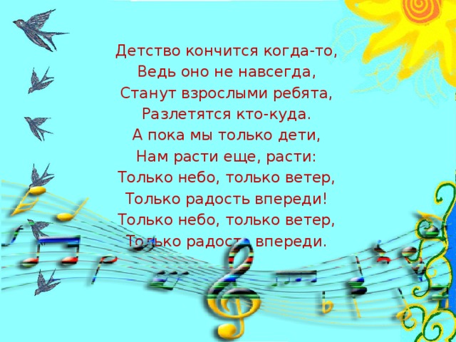 Только ветер. Только ветер только радость впереди. Детство кончится когда-то. Детство кончится когда-то ведь оно. А пока мы только дети нам расти еще расти.