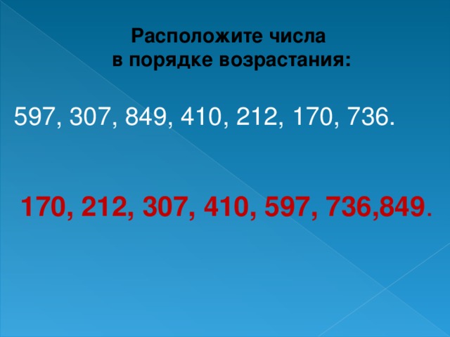 Расположите числа  в порядке возрастания: 597, 307, 849, 410, 212, 170, 736. 170, 212, 307, 410, 597, 736,849 .