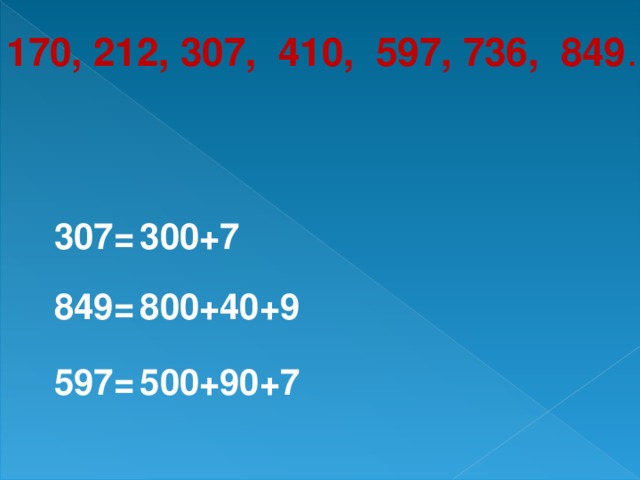 170, 212, 307, 410, 597, 736, 849 . 307= 300+7 849= 800+40+9 597= 500+90+7