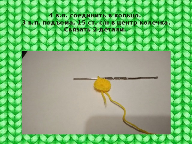 4 в.п. соединить в кольцо.  3 в.п. подъема, 15 ст. с/н в центр колечка.  Связать 2 детали. 