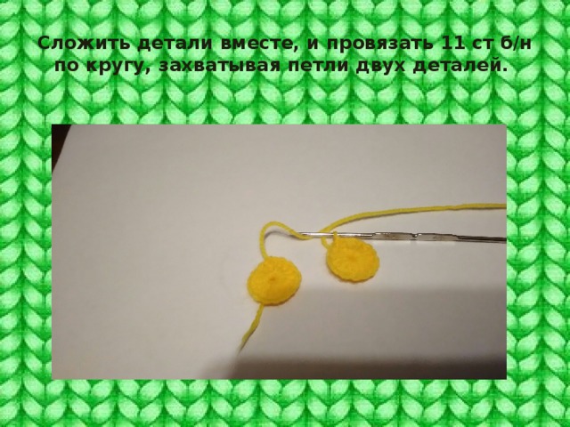 Сложить детали вместе, и провязать 11 ст б/н по кругу, захватывая петли двух деталей. 