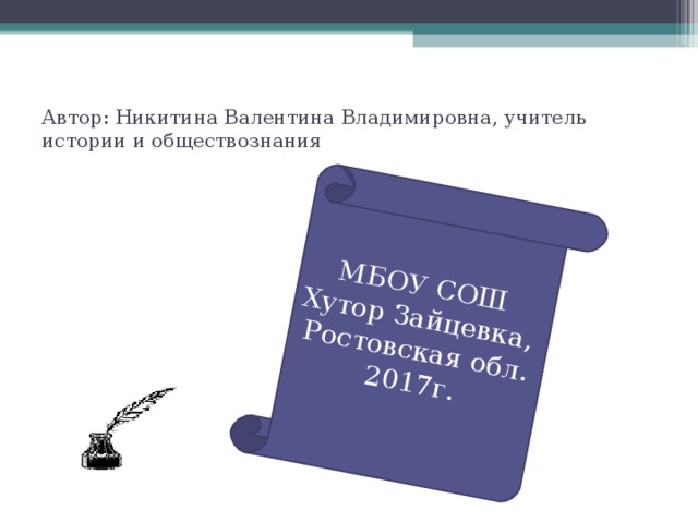 МБОУ СОШ Хутор Зайцевка, Ростовская обл. 2017г. Автор: Никитина Валентина Владимировна, учитель истории и обществознания 
