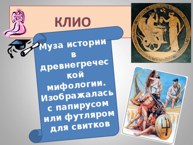Муза истории в древнегреческой мифологии. Изображалась с папирусом или футляром для свитков 