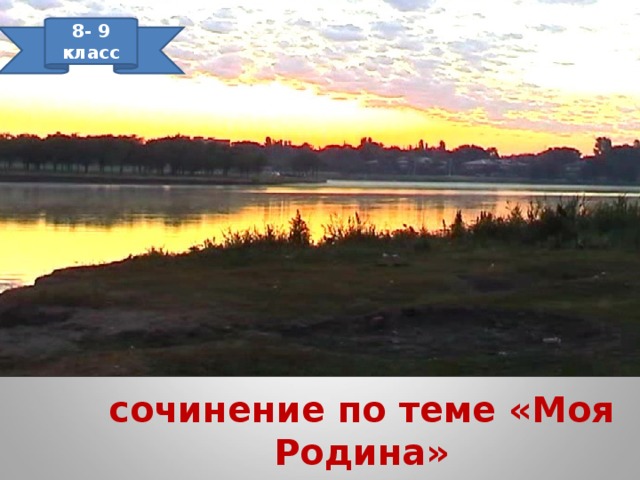8- 9 класс   сочинение по теме «Моя Родина» 