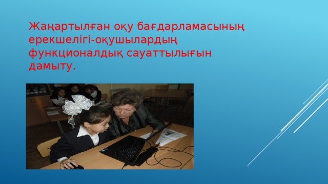 Жаңартылған оқу бағдарламасының ерекшелігі-оқушылардың функционалдық сауаттылығын дамыту. 