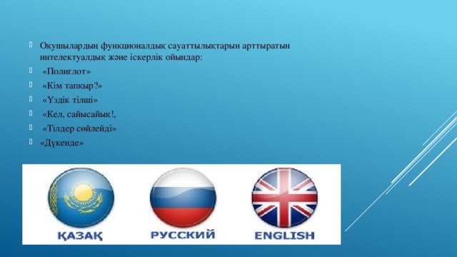 Оқушылардың функционалдық сауаттылықтарын арттыратын интелектуалдық және іскерлік ойындар:  «Полиглот»  «Кім тапқыр?»  «Үздік тілші»  «Кел, сайысайық!,  «Тілдер сөйлейді» «Дүкенде» 