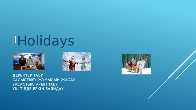 Holidays Деректер табу  Салыстыру жұмысын жасау  Ұқсастықтарын табу  Үш тілде еркін баяндау   