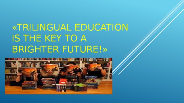 «Trilingual education is the key to a brighter future!» 