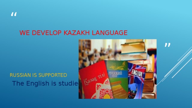 We develop Kazakh language Russian is supported The English is studied 