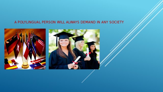 A polylingual person will always demand in any society 
