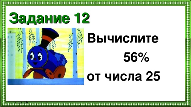 Задание 12 Вычислите  56% от числа 25 7.12.16