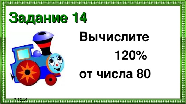 Задание 14 Вычислите  120% от числа 80  7.12.16