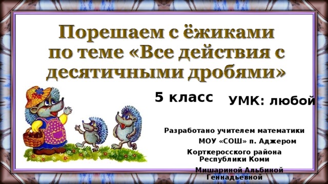 5 класс УМК: любой Разработано учителем математики  МОУ «СОШ» п. Аджером  Корткеросского района Республики Коми  Мишариной Альбиной Геннадьевной