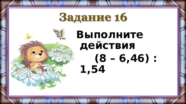 Выполните действия  (8 – 6,46) : 1,54