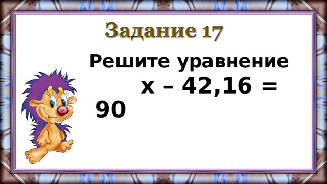 Решите уравнение  х – 42,16 = 90