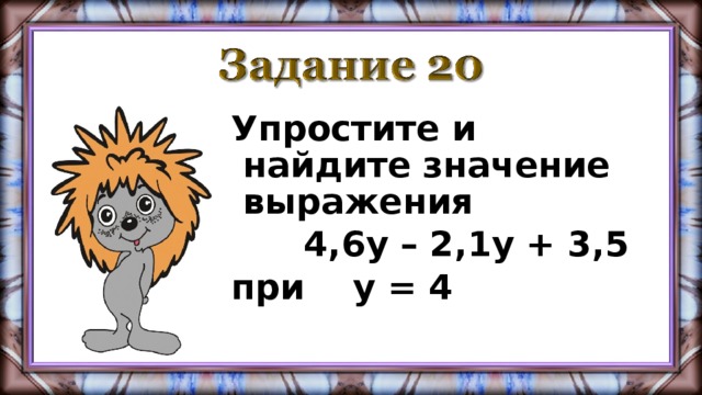 Упростите и найдите значение выражения  4,6у – 2,1у + 3,5 при у = 4