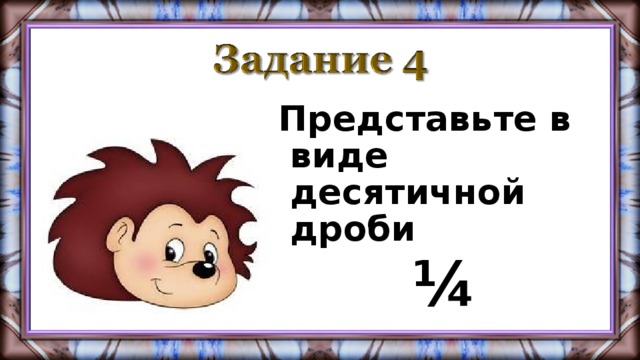 Представьте в виде десятичной дроби  ¼